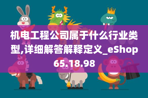 机电工程公司属于什么行业类型,详细解答解释定义_eShop65.18.98