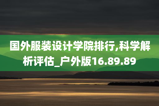 国外服装设计学院排行,科学解析评估_户外版16.89.89