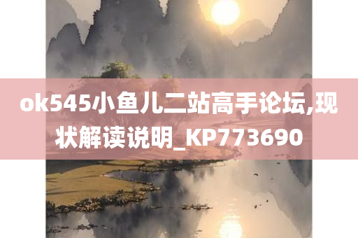 ok545小鱼儿二站高手论坛,现状解读说明_KP773690