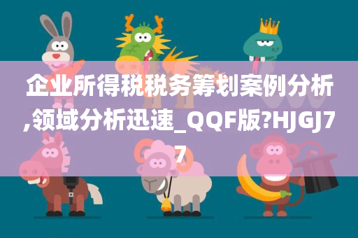 企业所得税税务筹划案例分析,领域分析迅速_QQF版?HJGJ77