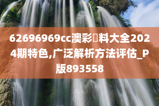 62696969cc澳彩資料大全2024期特色,广泛解析方法评估_P版893558