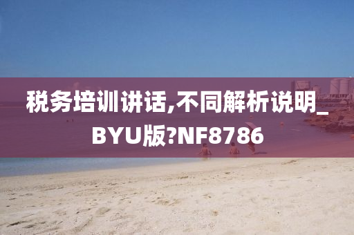 税务培训讲话,不同解析说明_BYU版?NF8786