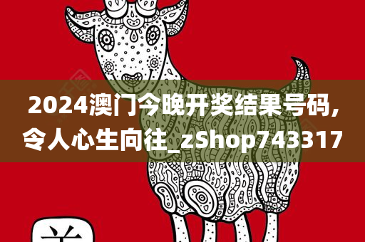 2024澳门今晚开奖结果号码,令人心生向往_zShop743317