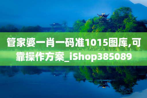 管家婆一肖一码准1015图库,可靠操作方案_iShop385089