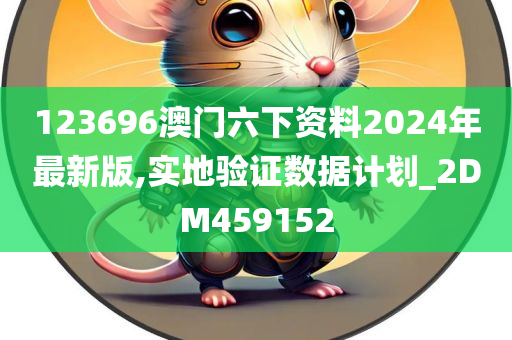 123696澳门六下资料2024年最新版,实地验证数据计划_2DM459152