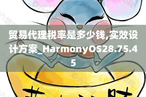 贸易代理税率是多少钱,实效设计方案_HarmonyOS28.75.45