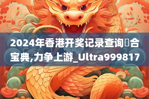 2024年香港开奖记录查询亣合宝典,力争上游_Ultra999817