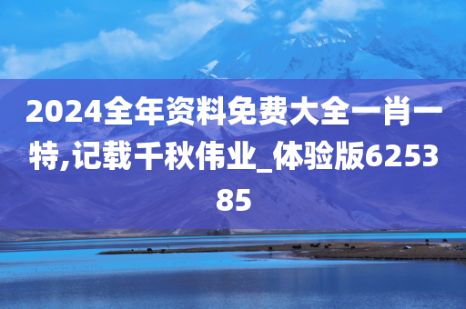 2024全年资料免费大全一肖一特,记载千秋伟业_体验版625385