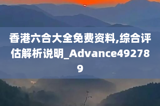 香港六合大全免费资料,综合评估解析说明_Advance492789