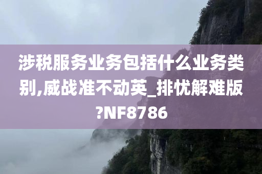 涉税服务业务包括什么业务类别,威战准不动英_排忧解难版?NF8786