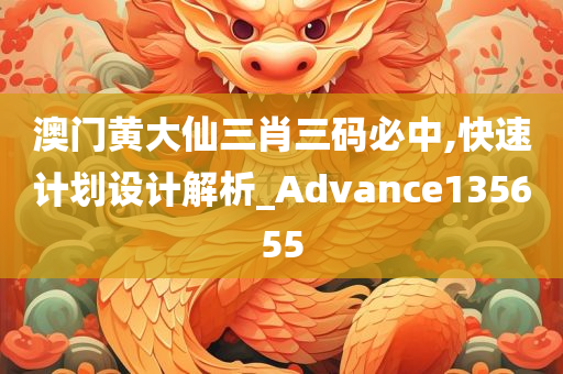 澳门黄大仙三肖三码必中,快速计划设计解析_Advance135655