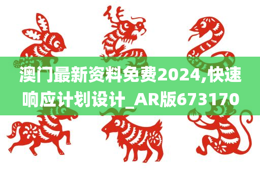 澳门最新资料免费2024,快速响应计划设计_AR版673170