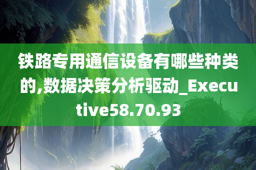 铁路专用通信设备有哪些种类的,数据决策分析驱动_Executive58.70.93