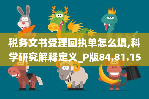 税务文书受理回执单怎么填,科学研究解释定义_P版84.81.15