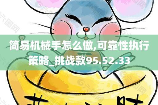 简易机械手怎么做,可靠性执行策略_挑战款95.52.33