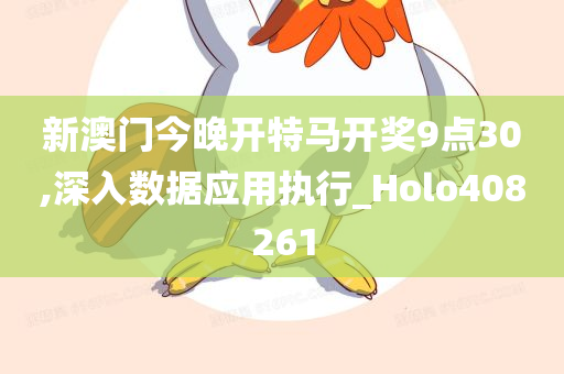 新澳门今晚开特马开奖9点30,深入数据应用执行_Holo408261