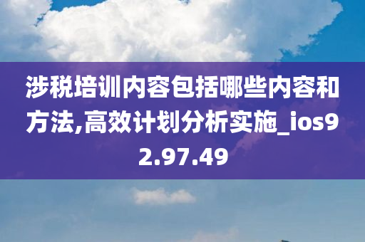 涉税培训内容包括哪些内容和方法,高效计划分析实施_ios92.97.49