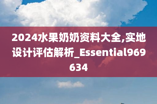 2024水果奶奶资料大全,实地设计评估解析_Essential969634