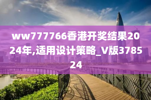 ww777766香港开奖结果2024年,适用设计策略_V版378524