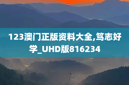 123澳门正版资料大全,笃志好学_UHD版816234