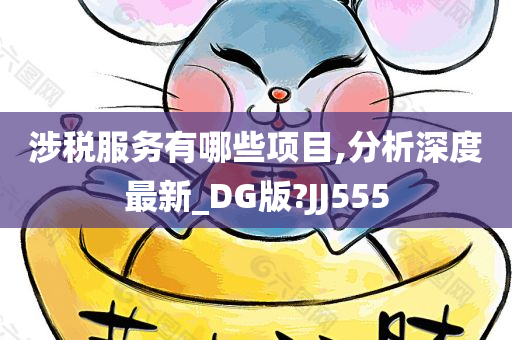 涉税服务有哪些项目,分析深度最新_DG版?JJ555