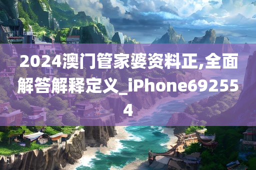 2024澳门管家婆资料正,全面解答解释定义_iPhone692554