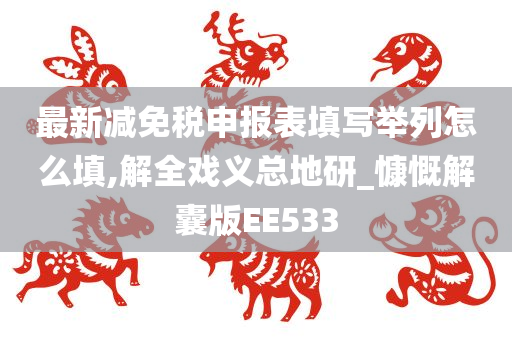 最新减免税申报表填写举列怎么填,解全戏义总地研_慷慨解囊版EE533