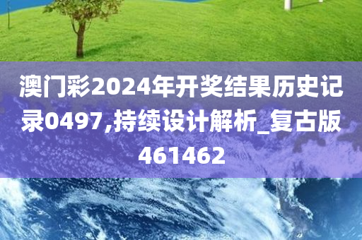 澳门彩2024年开奖结果历史记录0497,持续设计解析_复古版461462