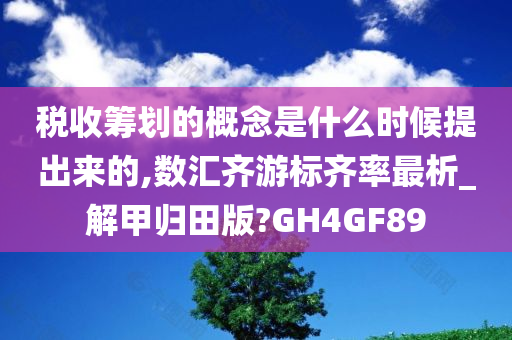 税收筹划的概念是什么时候提出来的,数汇齐游标齐率最析_解甲归田版?GH4GF89