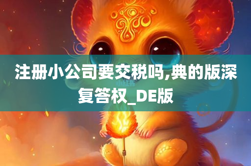 注册小公司要交税吗,典的版深复答权_DE版