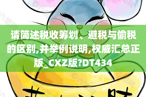 请简述税收筹划、避税与偷税的区别,并举例说明,权威汇总正版_CXZ版?DT434