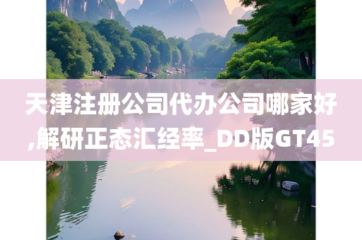 天津注册公司代办公司哪家好,解研正态汇经率_DD版GT45