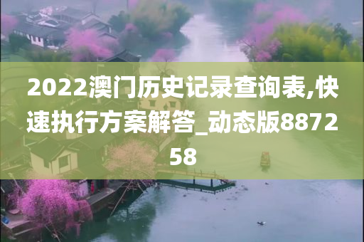 2022澳门历史记录查询表,快速执行方案解答_动态版887258