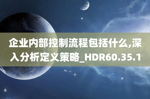 企业内部控制流程包括什么,深入分析定义策略_HDR60.35.10