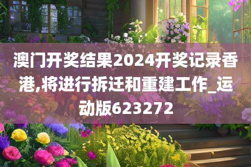 澳门开奖结果2024开奖记录香港,将进行拆迁和重建工作_运动版623272