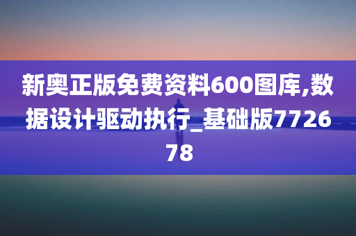 新奥正版免费资料600图库,数据设计驱动执行_基础版772678