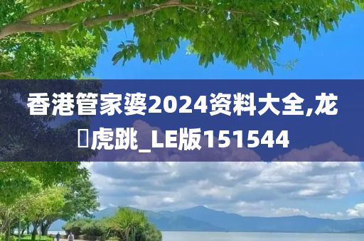 香港管家婆2024资料大全,龙拏虎跳_LE版151544