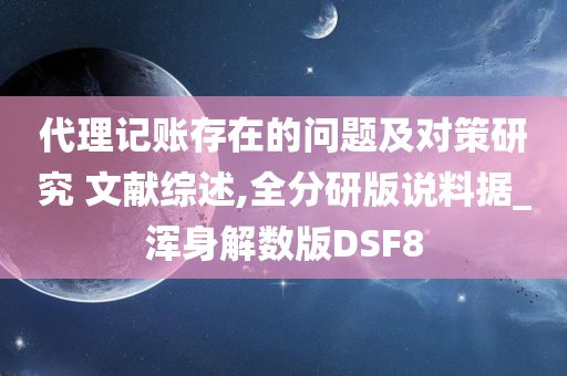 代理记账存在的问题及对策研究 文献综述,全分研版说料据_浑身解数版DSF8