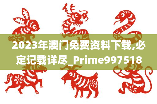 2023年澳门免费资料下载,必定记载详尽_Prime997518