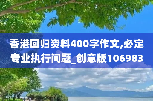 香港回归资料400字作文,必定专业执行问题_创意版106983