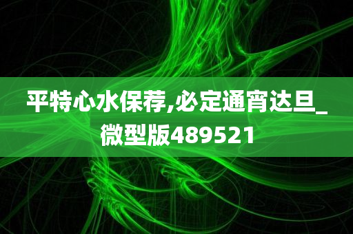 平特心水保荐,必定通宵达旦_微型版489521