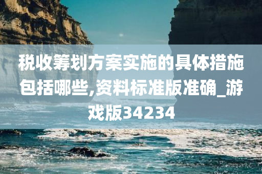 税收筹划方案实施的具体措施包括哪些,资料标准版准确_游戏版34234