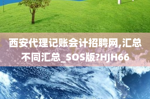 西安代理记账会计招聘网,汇总不同汇总_SOS版?HJH66