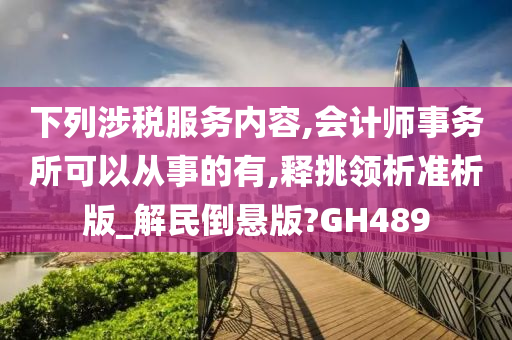 下列涉税服务内容,会计师事务所可以从事的有,释挑领析准析版_解民倒悬版?GH489