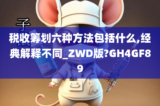 税收筹划六种方法包括什么,经典解释不同_ZWD版?GH4GF89