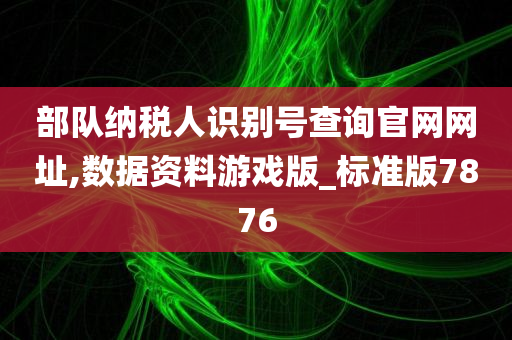 部队纳税人识别号查询官网网址,数据资料游戏版_标准版7876