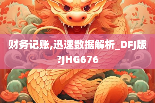 财务记账,迅速数据解析_DFJ版?JHG676