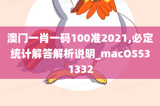 澳门一肖一码100准2021,必定统计解答解析说明_macOS531332