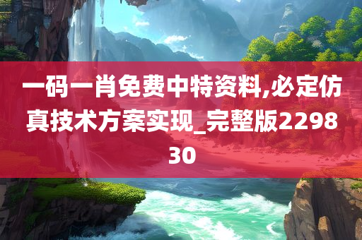 一码一肖免费中特资料,必定仿真技术方案实现_完整版229830