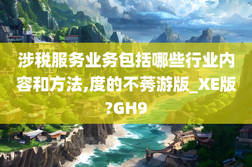 涉税服务业务包括哪些行业内容和方法,度的不莠游版_XE版?GH9